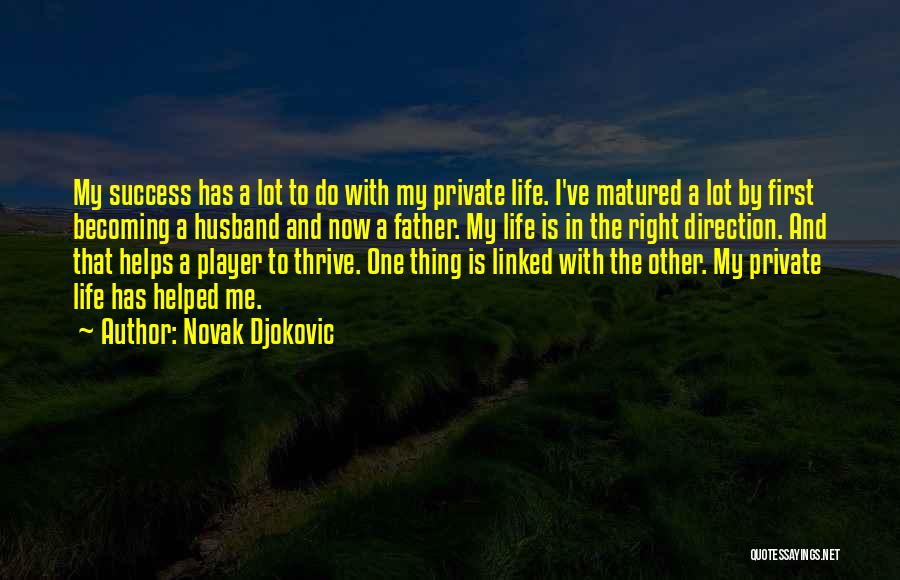 Novak Djokovic Quotes: My Success Has A Lot To Do With My Private Life. I've Matured A Lot By First Becoming A Husband