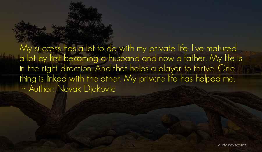 Novak Djokovic Quotes: My Success Has A Lot To Do With My Private Life. I've Matured A Lot By First Becoming A Husband