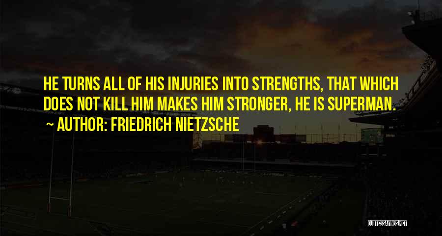 Friedrich Nietzsche Quotes: He Turns All Of His Injuries Into Strengths, That Which Does Not Kill Him Makes Him Stronger, He Is Superman.