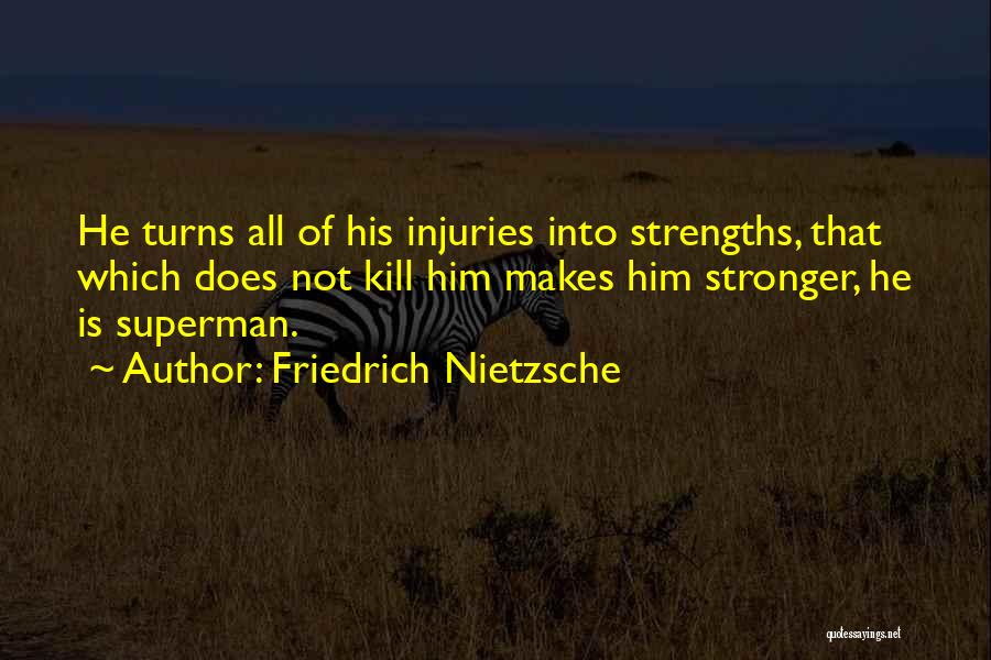 Friedrich Nietzsche Quotes: He Turns All Of His Injuries Into Strengths, That Which Does Not Kill Him Makes Him Stronger, He Is Superman.
