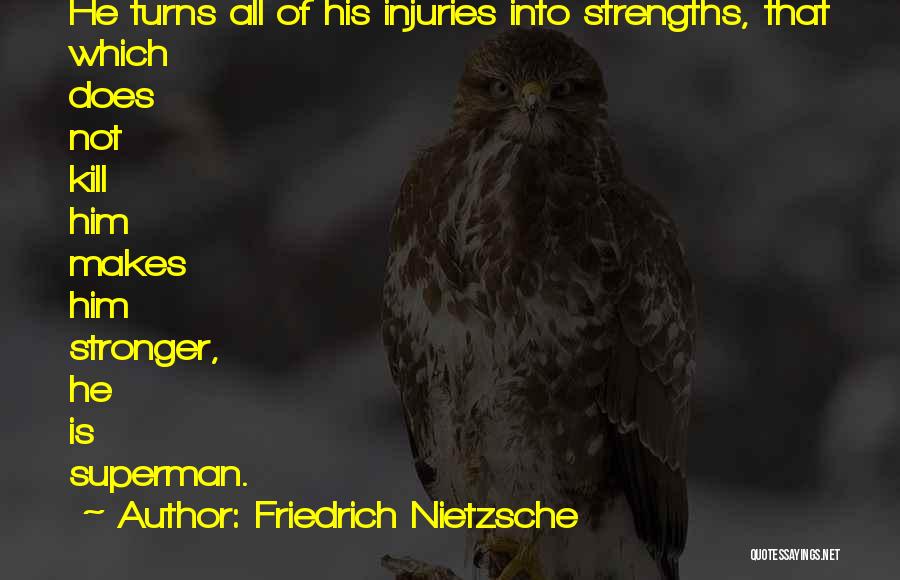 Friedrich Nietzsche Quotes: He Turns All Of His Injuries Into Strengths, That Which Does Not Kill Him Makes Him Stronger, He Is Superman.