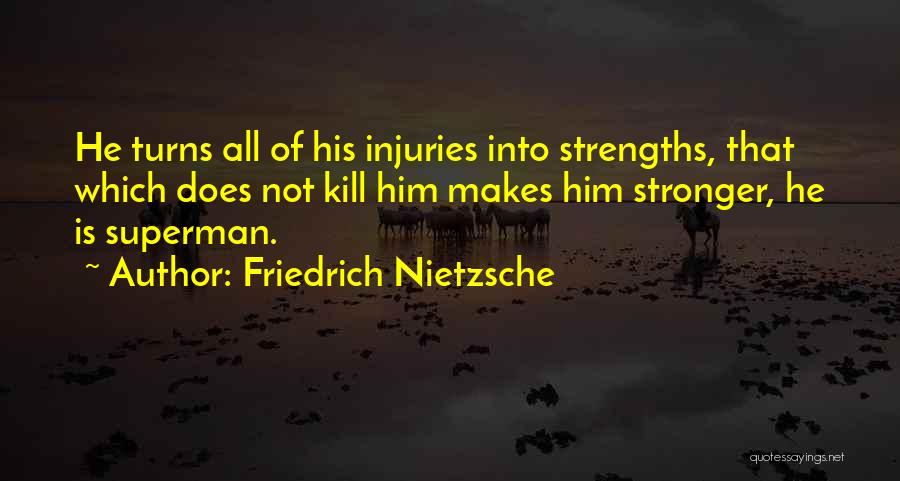 Friedrich Nietzsche Quotes: He Turns All Of His Injuries Into Strengths, That Which Does Not Kill Him Makes Him Stronger, He Is Superman.