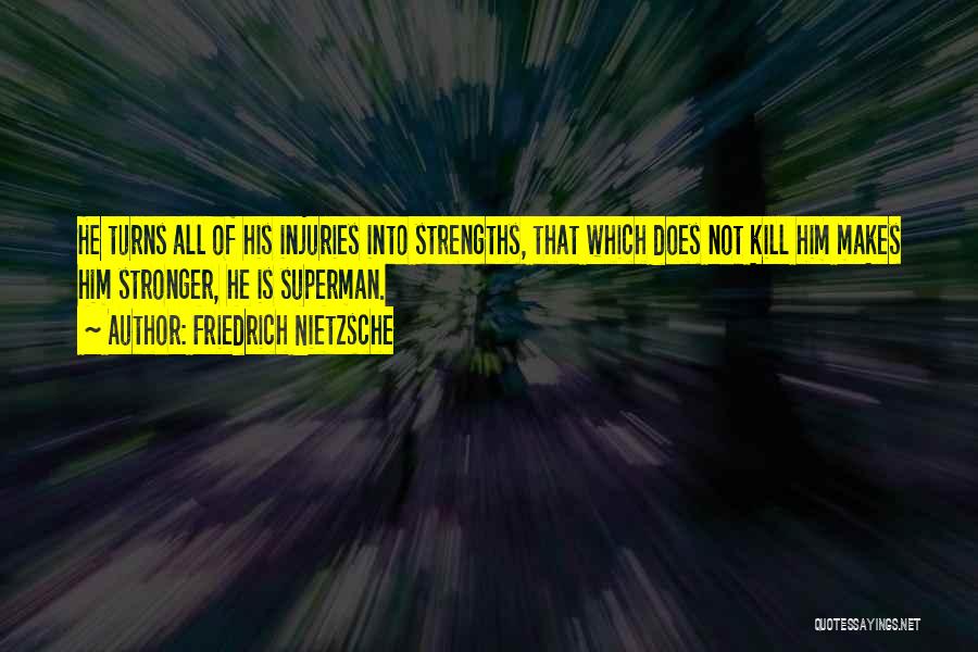 Friedrich Nietzsche Quotes: He Turns All Of His Injuries Into Strengths, That Which Does Not Kill Him Makes Him Stronger, He Is Superman.