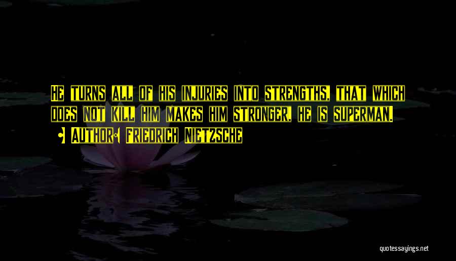 Friedrich Nietzsche Quotes: He Turns All Of His Injuries Into Strengths, That Which Does Not Kill Him Makes Him Stronger, He Is Superman.