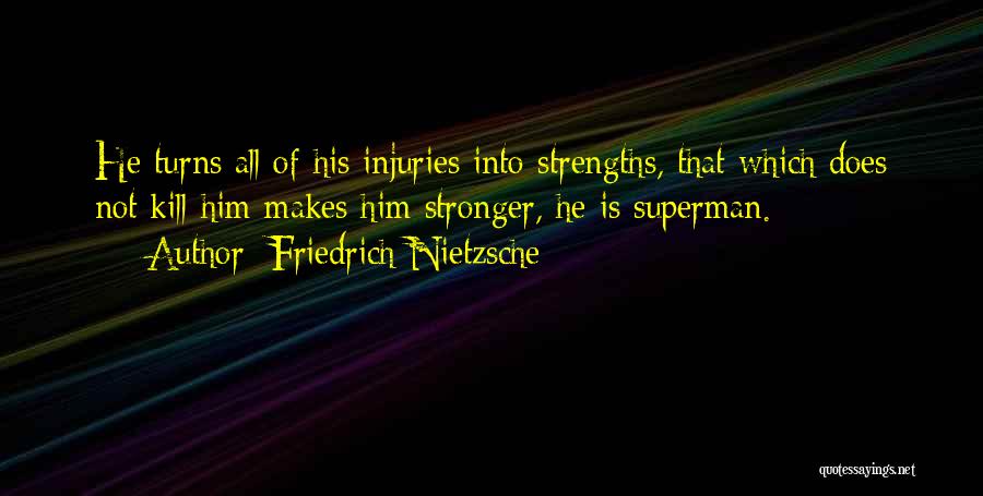 Friedrich Nietzsche Quotes: He Turns All Of His Injuries Into Strengths, That Which Does Not Kill Him Makes Him Stronger, He Is Superman.