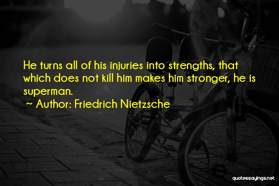 Friedrich Nietzsche Quotes: He Turns All Of His Injuries Into Strengths, That Which Does Not Kill Him Makes Him Stronger, He Is Superman.