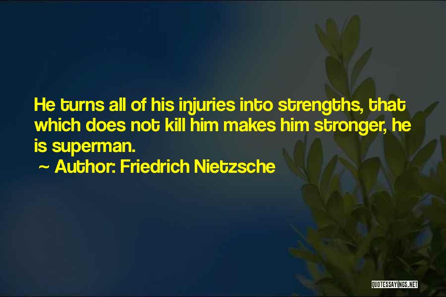Friedrich Nietzsche Quotes: He Turns All Of His Injuries Into Strengths, That Which Does Not Kill Him Makes Him Stronger, He Is Superman.