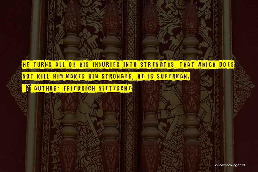 Friedrich Nietzsche Quotes: He Turns All Of His Injuries Into Strengths, That Which Does Not Kill Him Makes Him Stronger, He Is Superman.