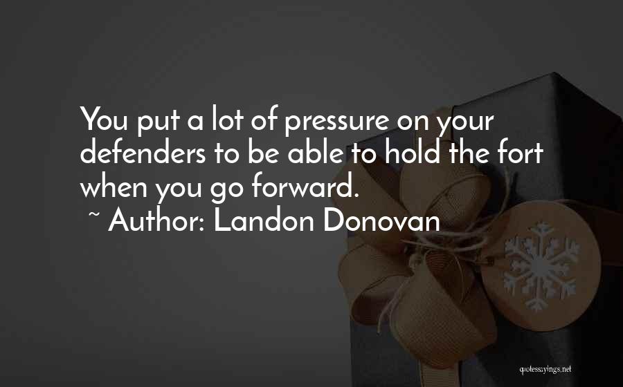 Landon Donovan Quotes: You Put A Lot Of Pressure On Your Defenders To Be Able To Hold The Fort When You Go Forward.