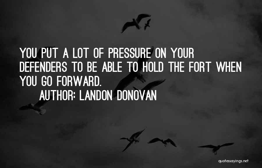 Landon Donovan Quotes: You Put A Lot Of Pressure On Your Defenders To Be Able To Hold The Fort When You Go Forward.