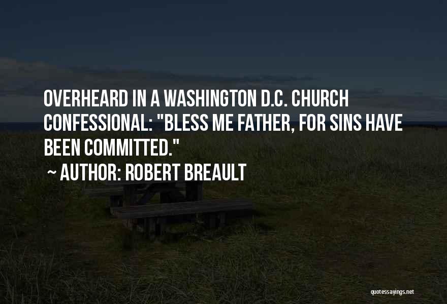 Robert Breault Quotes: Overheard In A Washington D.c. Church Confessional: Bless Me Father, For Sins Have Been Committed.