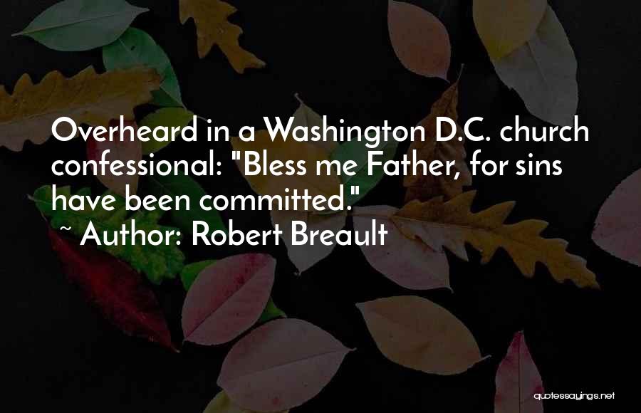 Robert Breault Quotes: Overheard In A Washington D.c. Church Confessional: Bless Me Father, For Sins Have Been Committed.