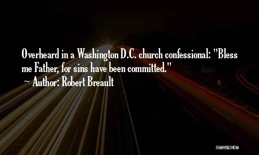 Robert Breault Quotes: Overheard In A Washington D.c. Church Confessional: Bless Me Father, For Sins Have Been Committed.