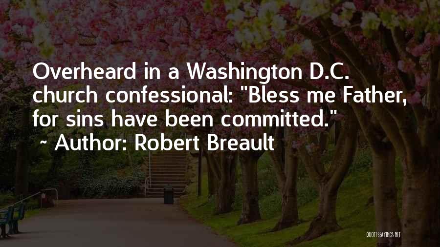 Robert Breault Quotes: Overheard In A Washington D.c. Church Confessional: Bless Me Father, For Sins Have Been Committed.