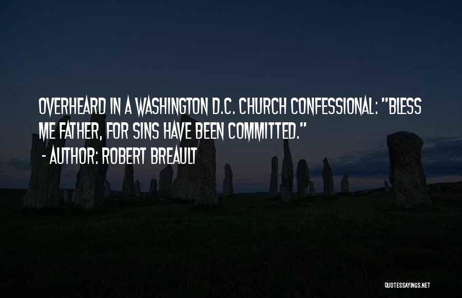 Robert Breault Quotes: Overheard In A Washington D.c. Church Confessional: Bless Me Father, For Sins Have Been Committed.