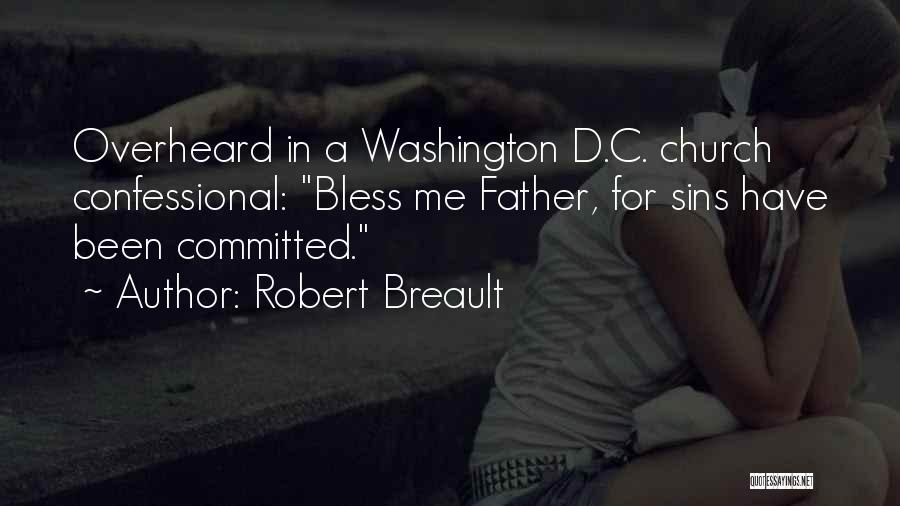 Robert Breault Quotes: Overheard In A Washington D.c. Church Confessional: Bless Me Father, For Sins Have Been Committed.