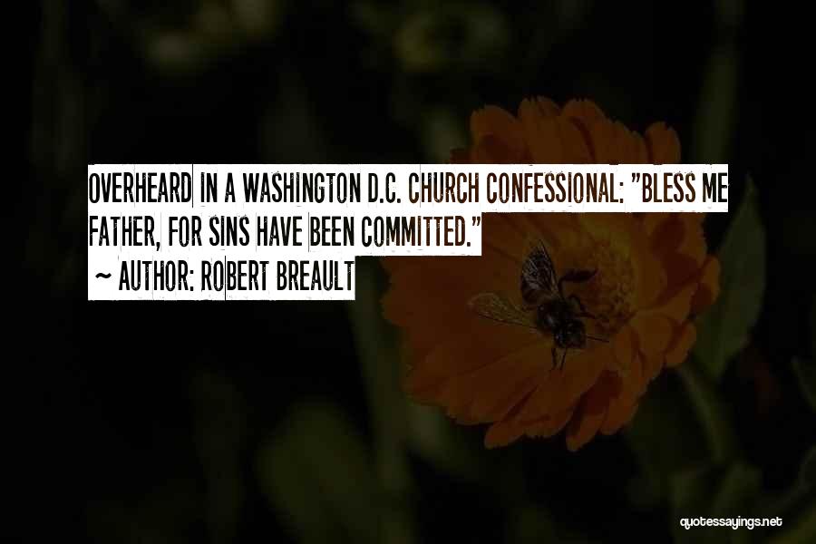 Robert Breault Quotes: Overheard In A Washington D.c. Church Confessional: Bless Me Father, For Sins Have Been Committed.