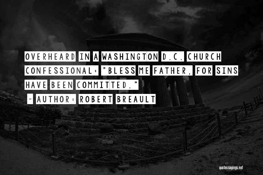 Robert Breault Quotes: Overheard In A Washington D.c. Church Confessional: Bless Me Father, For Sins Have Been Committed.