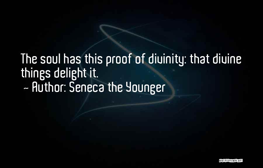 Seneca The Younger Quotes: The Soul Has This Proof Of Divinity: That Divine Things Delight It.
