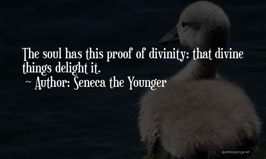 Seneca The Younger Quotes: The Soul Has This Proof Of Divinity: That Divine Things Delight It.