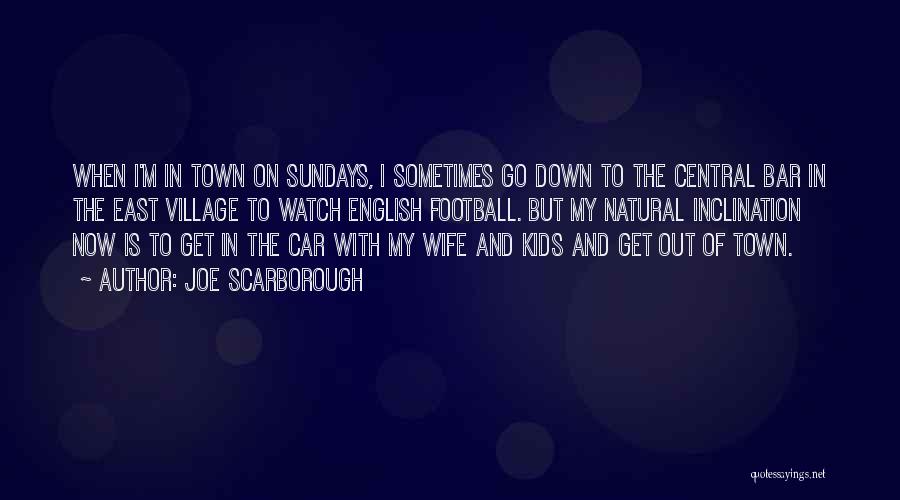 Joe Scarborough Quotes: When I'm In Town On Sundays, I Sometimes Go Down To The Central Bar In The East Village To Watch