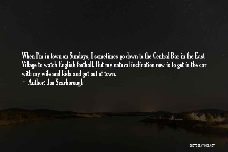 Joe Scarborough Quotes: When I'm In Town On Sundays, I Sometimes Go Down To The Central Bar In The East Village To Watch