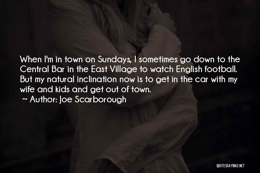 Joe Scarborough Quotes: When I'm In Town On Sundays, I Sometimes Go Down To The Central Bar In The East Village To Watch