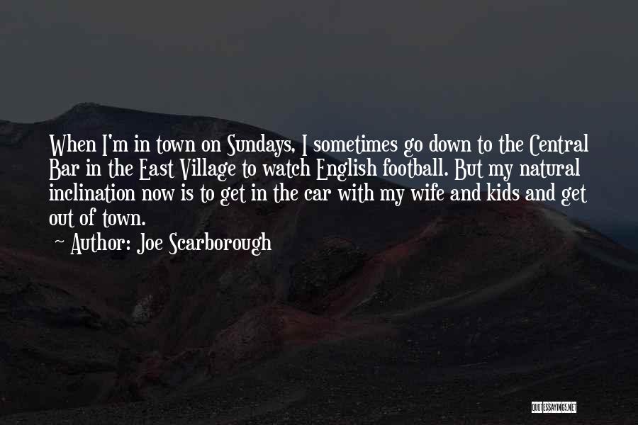 Joe Scarborough Quotes: When I'm In Town On Sundays, I Sometimes Go Down To The Central Bar In The East Village To Watch