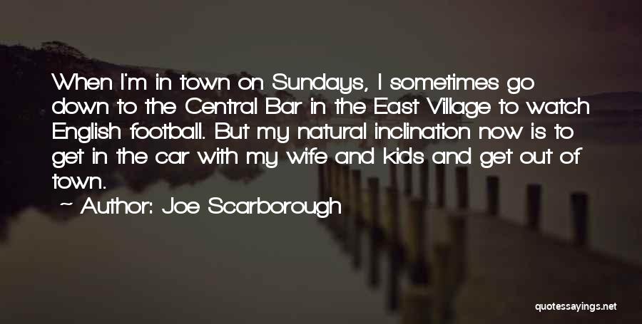 Joe Scarborough Quotes: When I'm In Town On Sundays, I Sometimes Go Down To The Central Bar In The East Village To Watch