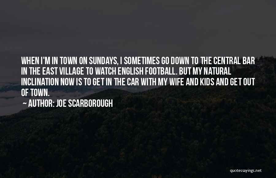 Joe Scarborough Quotes: When I'm In Town On Sundays, I Sometimes Go Down To The Central Bar In The East Village To Watch