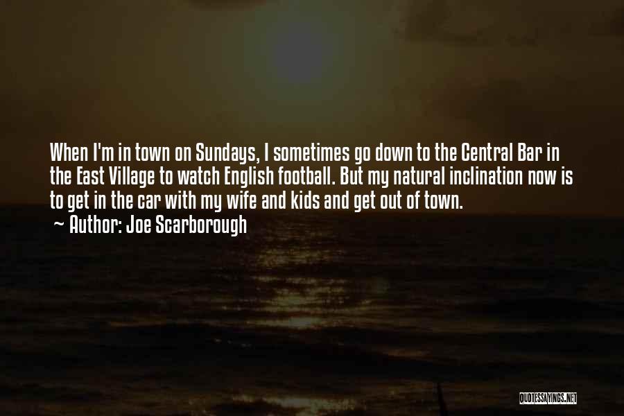 Joe Scarborough Quotes: When I'm In Town On Sundays, I Sometimes Go Down To The Central Bar In The East Village To Watch