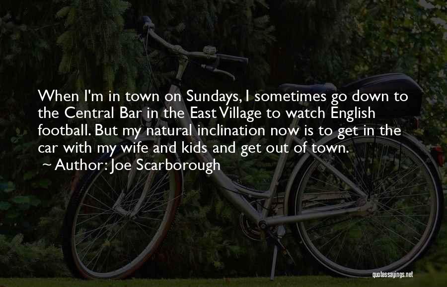 Joe Scarborough Quotes: When I'm In Town On Sundays, I Sometimes Go Down To The Central Bar In The East Village To Watch