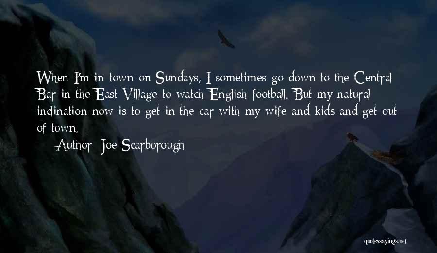 Joe Scarborough Quotes: When I'm In Town On Sundays, I Sometimes Go Down To The Central Bar In The East Village To Watch