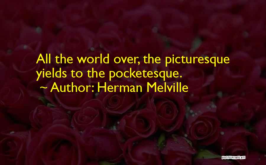 Herman Melville Quotes: All The World Over, The Picturesque Yields To The Pocketesque.