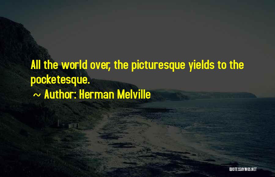 Herman Melville Quotes: All The World Over, The Picturesque Yields To The Pocketesque.
