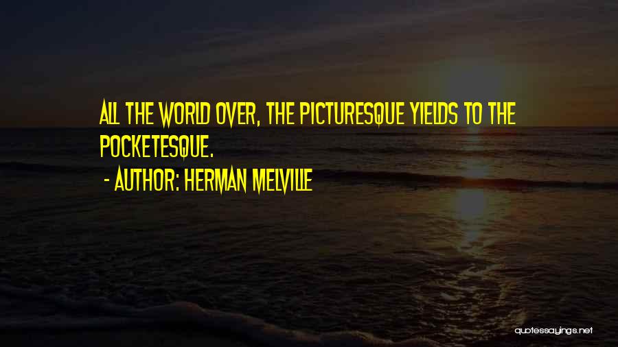 Herman Melville Quotes: All The World Over, The Picturesque Yields To The Pocketesque.