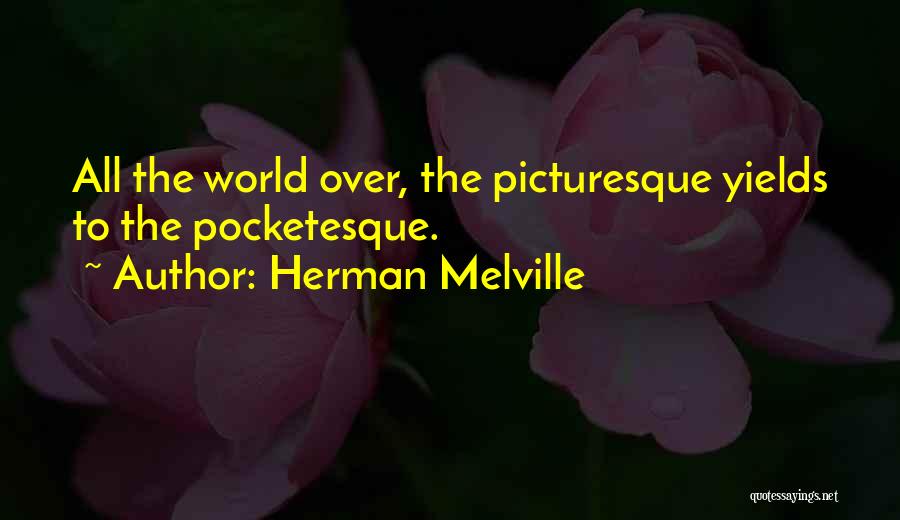 Herman Melville Quotes: All The World Over, The Picturesque Yields To The Pocketesque.