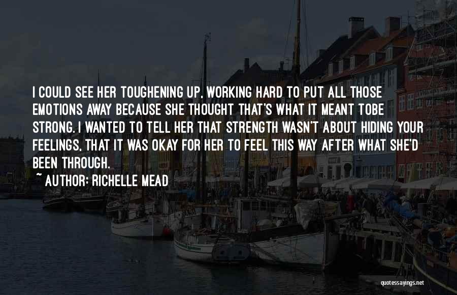 Richelle Mead Quotes: I Could See Her Toughening Up, Working Hard To Put All Those Emotions Away Because She Thought That's What It