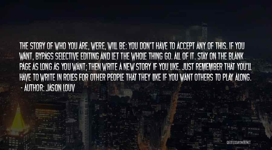 Jason Louv Quotes: The Story Of Who You Are, Were, Will Be: You Don't Have To Accept Any Of This. If You Want,