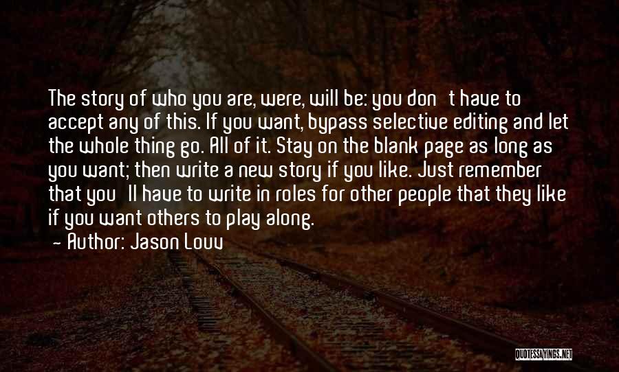 Jason Louv Quotes: The Story Of Who You Are, Were, Will Be: You Don't Have To Accept Any Of This. If You Want,