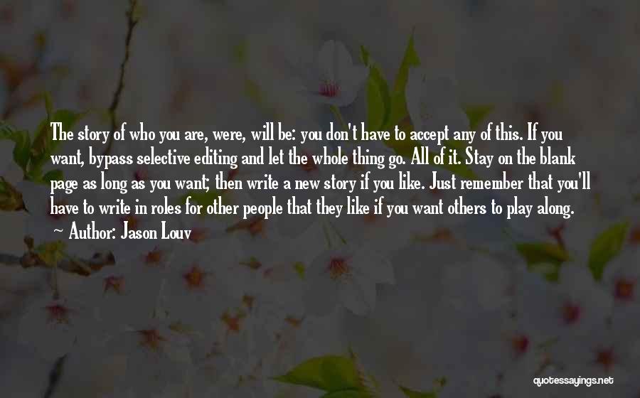 Jason Louv Quotes: The Story Of Who You Are, Were, Will Be: You Don't Have To Accept Any Of This. If You Want,