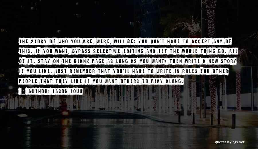 Jason Louv Quotes: The Story Of Who You Are, Were, Will Be: You Don't Have To Accept Any Of This. If You Want,