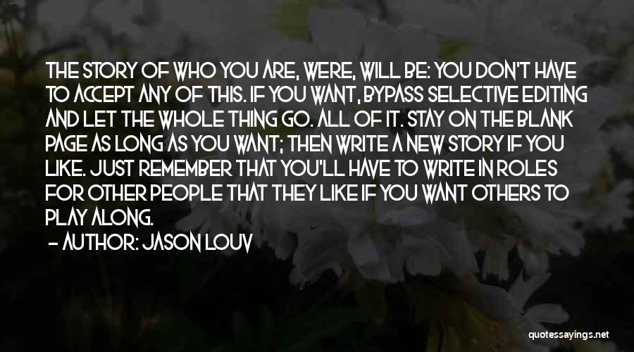 Jason Louv Quotes: The Story Of Who You Are, Were, Will Be: You Don't Have To Accept Any Of This. If You Want,