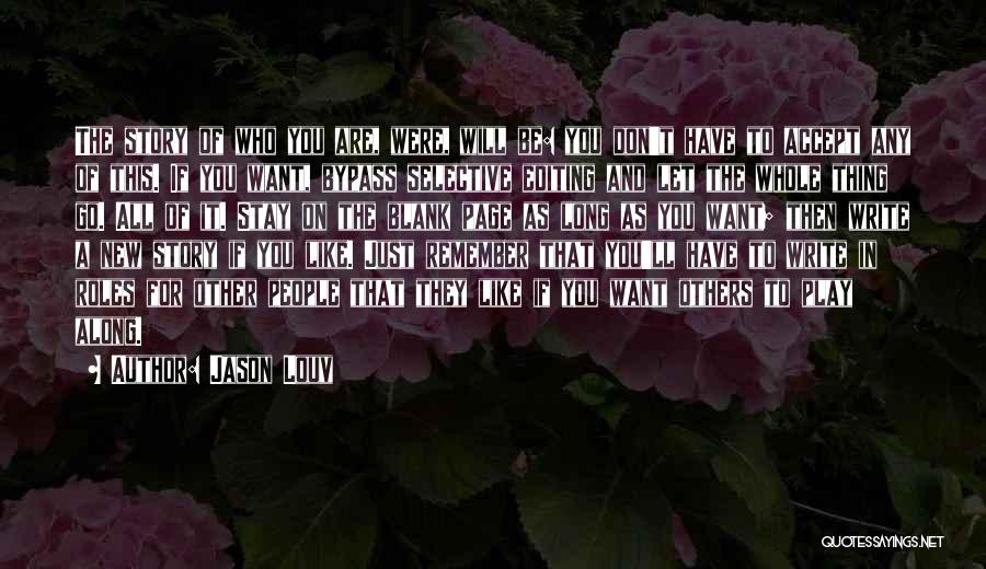 Jason Louv Quotes: The Story Of Who You Are, Were, Will Be: You Don't Have To Accept Any Of This. If You Want,