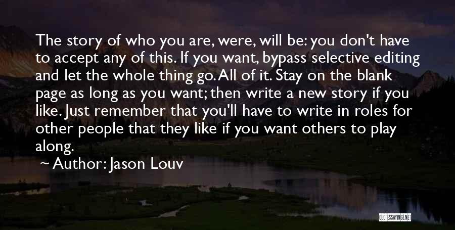 Jason Louv Quotes: The Story Of Who You Are, Were, Will Be: You Don't Have To Accept Any Of This. If You Want,