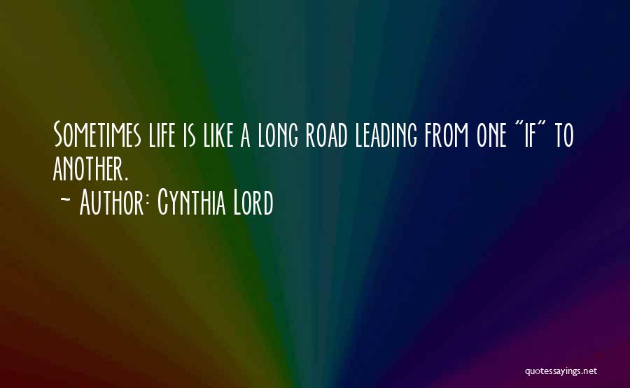 Cynthia Lord Quotes: Sometimes Life Is Like A Long Road Leading From One If To Another.