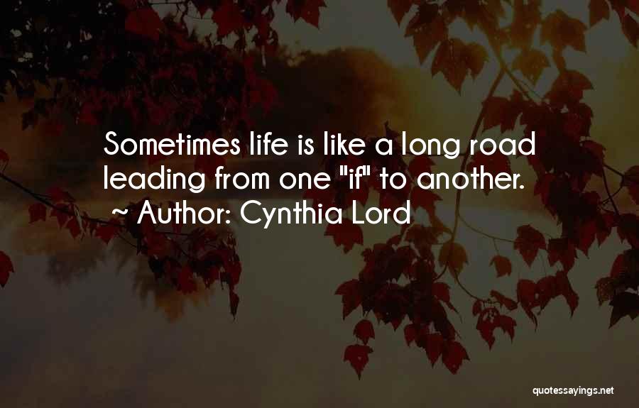 Cynthia Lord Quotes: Sometimes Life Is Like A Long Road Leading From One If To Another.