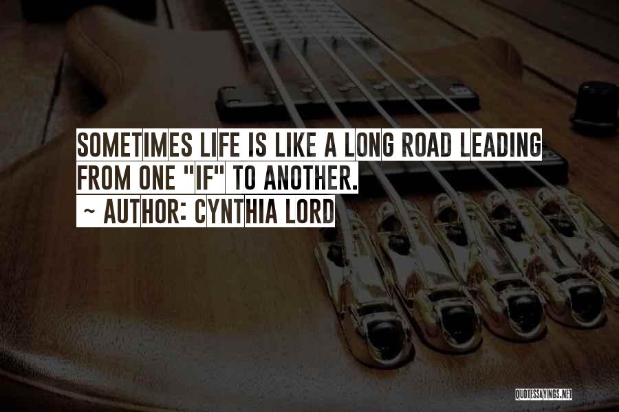 Cynthia Lord Quotes: Sometimes Life Is Like A Long Road Leading From One If To Another.