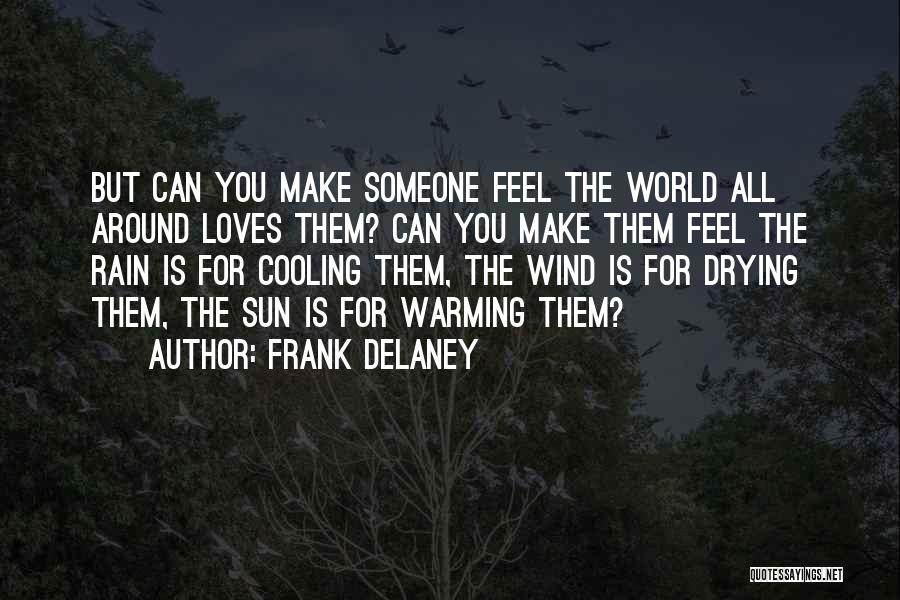 Frank Delaney Quotes: But Can You Make Someone Feel The World All Around Loves Them? Can You Make Them Feel The Rain Is