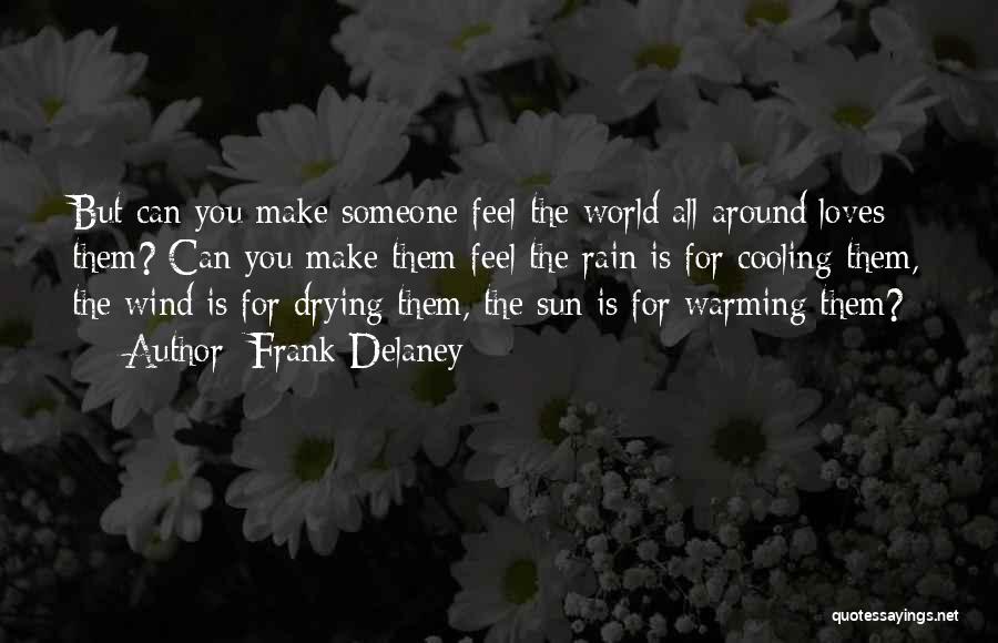 Frank Delaney Quotes: But Can You Make Someone Feel The World All Around Loves Them? Can You Make Them Feel The Rain Is